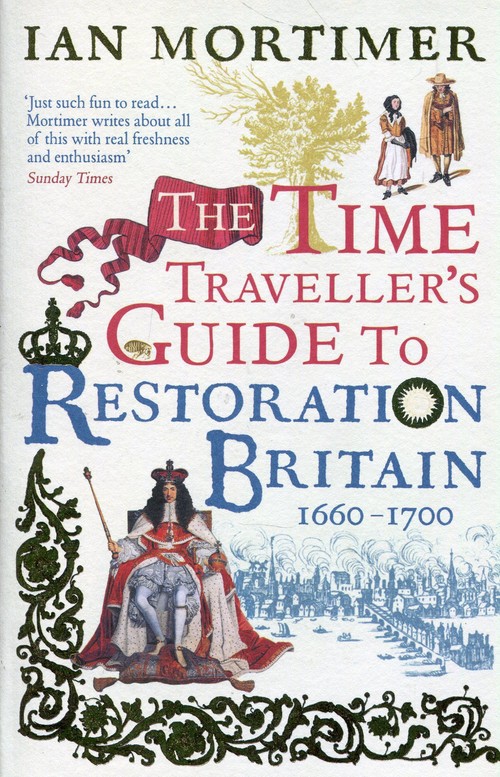 The Time Traveller's Guide to Restoration Britain Life in the Age of Samuel Pepys Isaac Newton and T