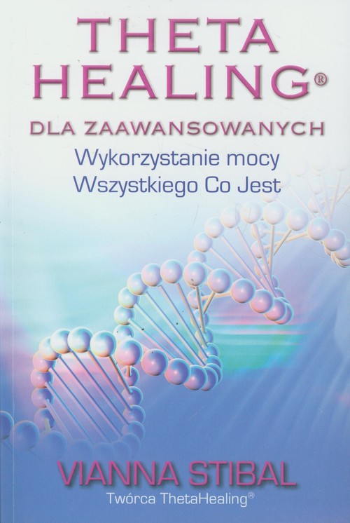 Theta Healing dla zaawansowanych. Wykorzystanie mocy Wszystkiego Co Jest