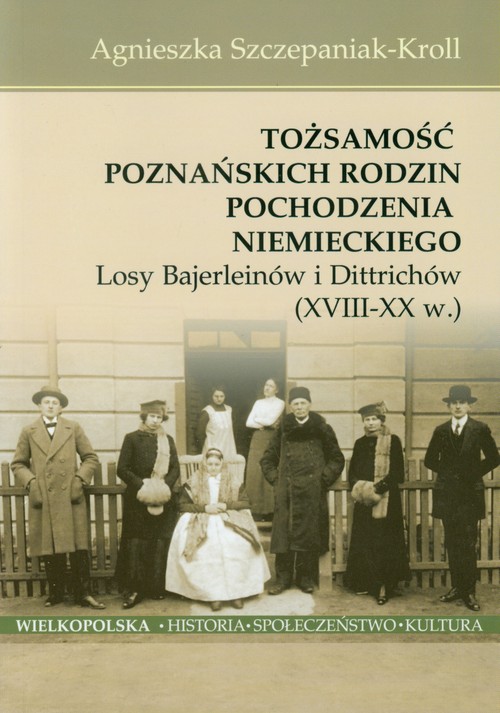 Tożsamość poznańskich rodzin pochodzenia niemieckiego. Losy Bajerleinów i Dittrichów (XVIII-XX w.)