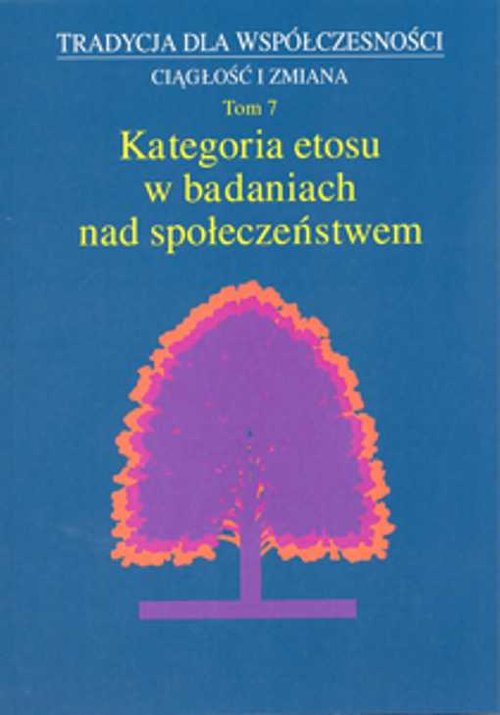 Tradycja dla współczesności. Ciągłość i zmiana. Tom 7. Kategoria etosu w badaniach nad społeczeństwem