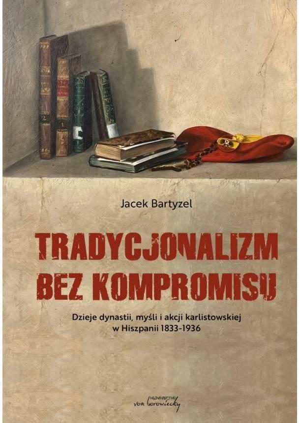 Tradycjonalizm bez kompromisu Dzieje dynastii, myśli i akcji karlistowskiej w Hiszpanii 1833-1936