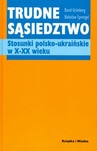 TRUDNE SĄSIEDZTWO STOSUNKI POLSKO-UKRAIŃSKIE W X-XX WIEKU