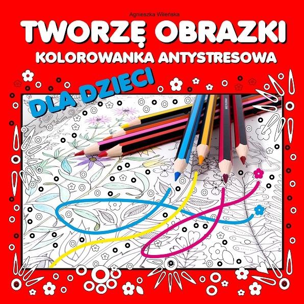 Tworzę obrazki Kolorowanka antystresowa dla dzieci