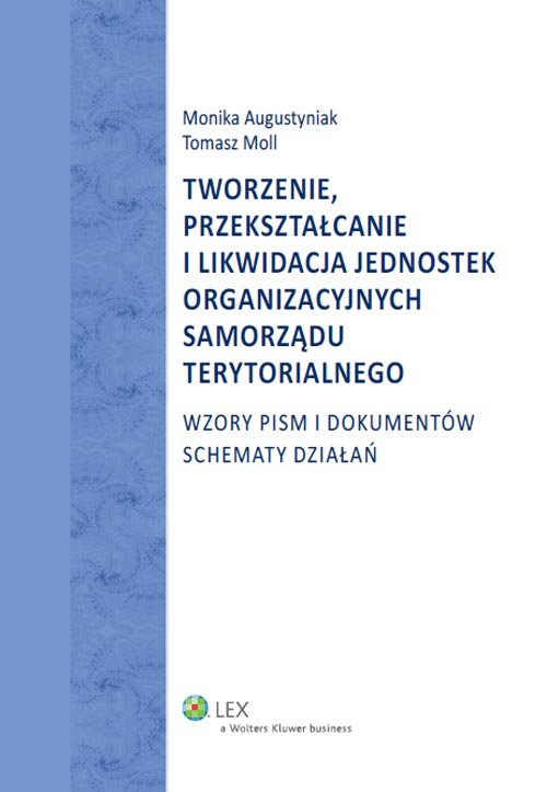 LEX. Tworzenie przekształcanie i likwidacja jednostek organizacyjnych samorządu terytorialnego. Wzory pism i dokumentów. Schematy działań