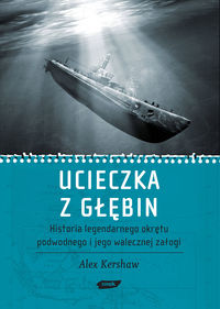 Ucieczka z głębin. Historia legendarnego okrętu podwodnego i jego walecznej załogi