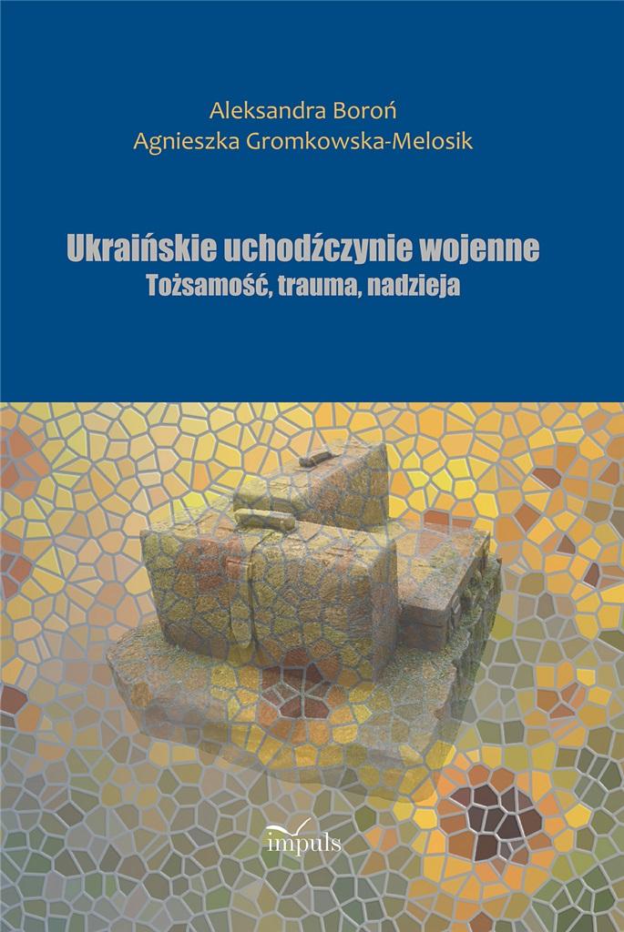 Ukraińskie uchodźczynie wojenne Tożsamość, trauma, nadzieja