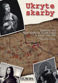 Ukryte skarby.Niezwykłe losy dzieł sztuki na Dolnym Śląsku w latach 1942-1950
