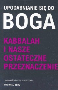 Upodabnianie sie do Boga Kabbalah i nasze ostateczne przeznaczenie