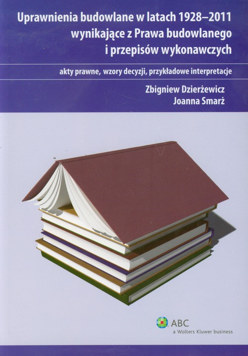 Uprawnienia budowlane w latach 1928-2011 wynikające z Prawa budowlanego i przepisów wykonawczych. akty prawne, wzory decyzji, przykładowe interpretacje