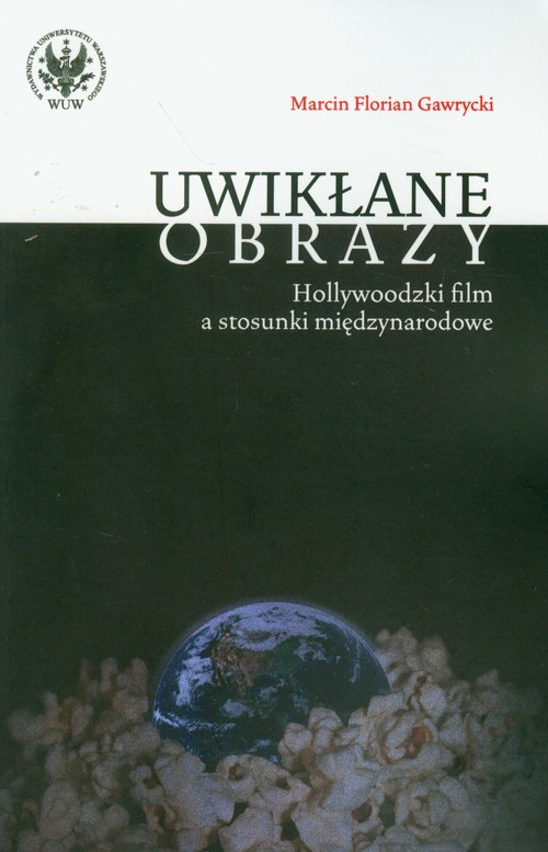 Uwikłane obrazy. Hollywoodzki film a stosunki międzynarodowe