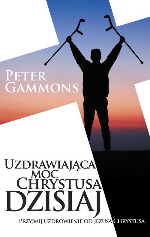 Uzdrawiająca moc Chrystusa dzisiaj. Przyjmij uzdrowienie od Jezusa Chrystusa