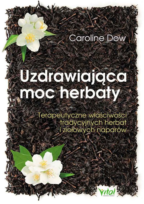 Uzdrawiająca moc herbaty. Terapeutyczne właściwości tradycyjnych herbat i ziołowych naparów