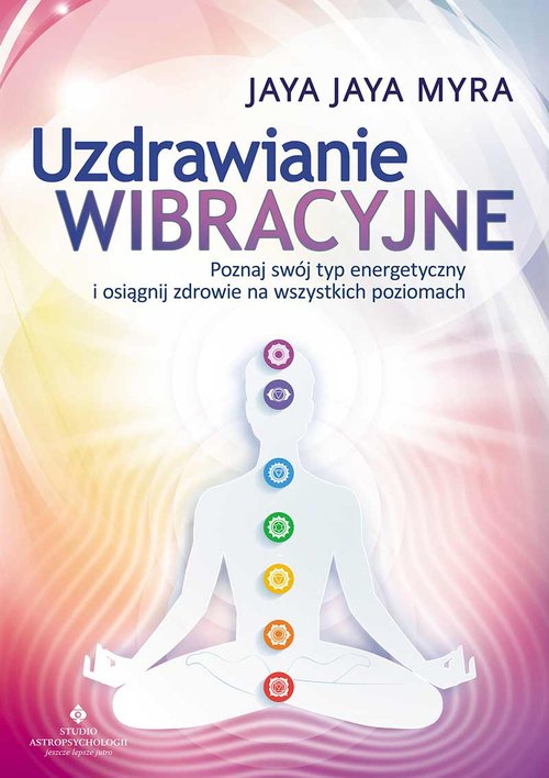 Uzdrawianie wibracyjne. Poznaj swój typ energetyczny i osiągnij zdrowie na wszystkich poziomach