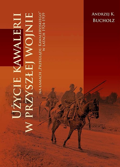 Użycie kawalerii w przyszłej wojnie na łamach 'Przeglądu Kawaleryjskiego' w latach 1924-1939