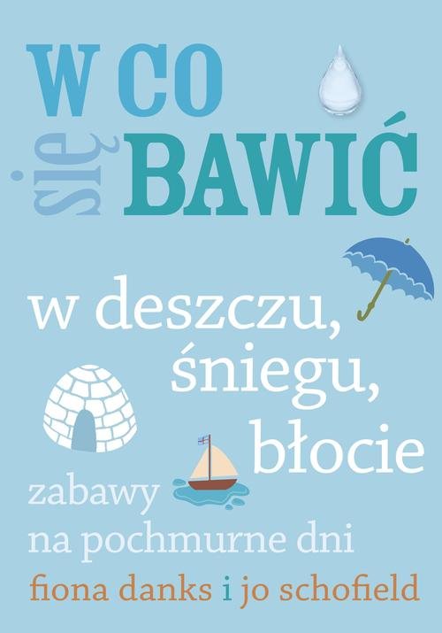 W co się bawić. W deszczu, śniegu, błocie. Zabawy na pochmurne dni