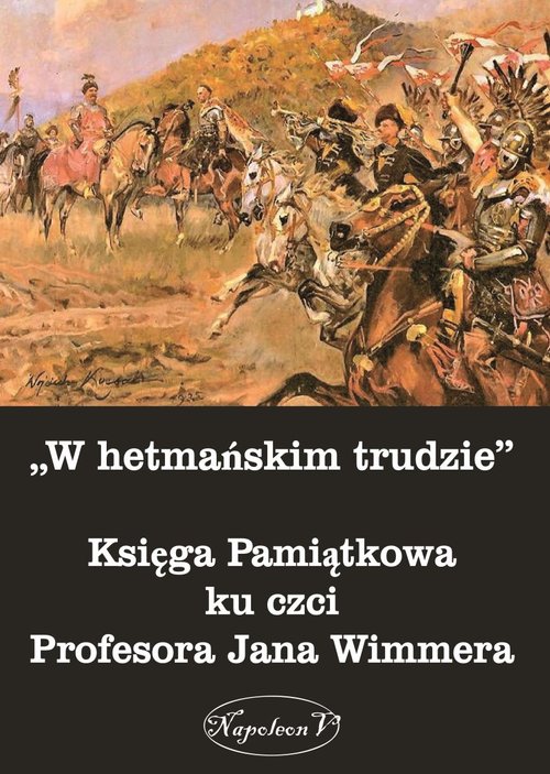 W hetmańskim trudzie Księga Pamiątkowa ku czci Profesora Jana Wimmera