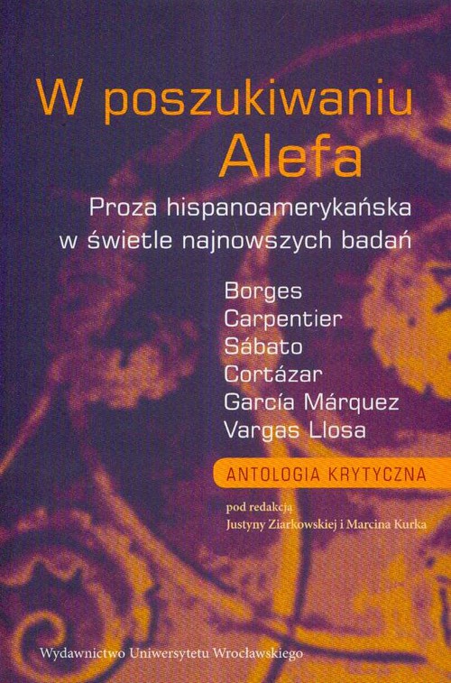 W poszukiwaniu Alefa. Proza hispanoamerykańska w świetle najnowszych badań, Borges, Carpentier, Sábato, Cortázar, García Márquez, Vargas Llosa. Antologia krytyczna