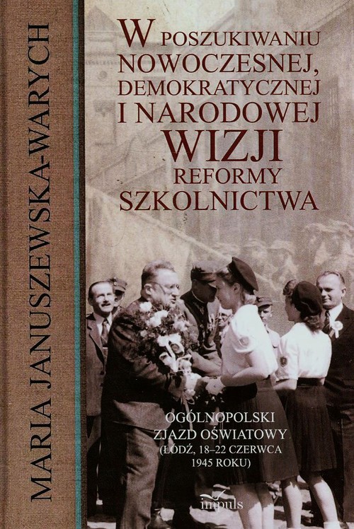 W poszukiwaniu nowoczesnej demokratycznej i narodowej wizji reformy szkolnictwa. Ogólnopolski Zjazd Oświatowy (Łódź, 18-22 czerwca 1945 roku)