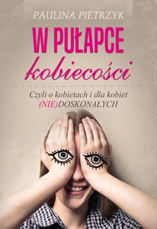 W pułapce kobiecości. Czyli o kobietach i dla kobiet (nie)doskonałych