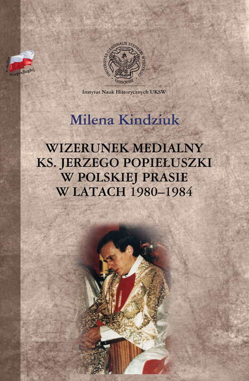 W służbie Niepodległej. Wizerunek medialny ks. Jerzego Popiełuszki w polskiej prasie w latach 1980-1984