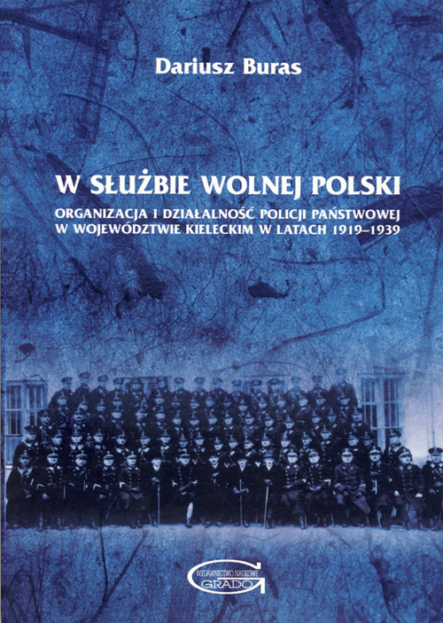 W służbie wolnej Polski. Organizacja i działalność Policji Państwowej w województwie kieleckim w latach 1919-1939