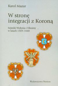 W stronę integracji z Koroną. Sejmiki Wołynia i Ukrainy 1569 - 1648
