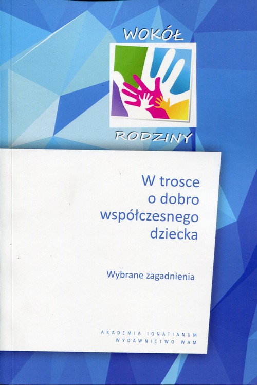 Wokół rodziny. W trosce o dobro współczesnego dziecka. Wybrane zagadnienia