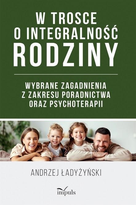 W trosce o integralność rodziny Wybrane zagadnienia z zakresu poradnictwa oraz psychoterapii