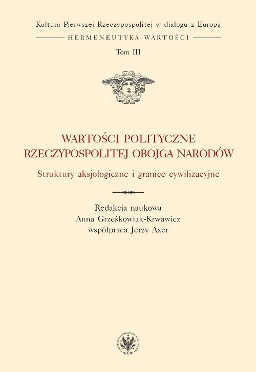 Wartości polityczne Rzeczypospolitej Obojga Narodów Struktury aksjologiczne i granice cywilizacyjne