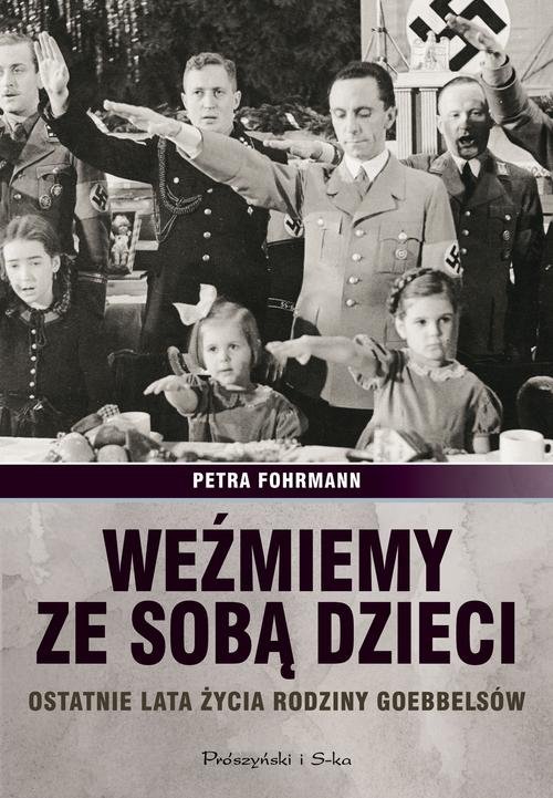 Weźmiemy ze sobą dzieci. Ostatnie lata źycia rodziny Goebbelsów