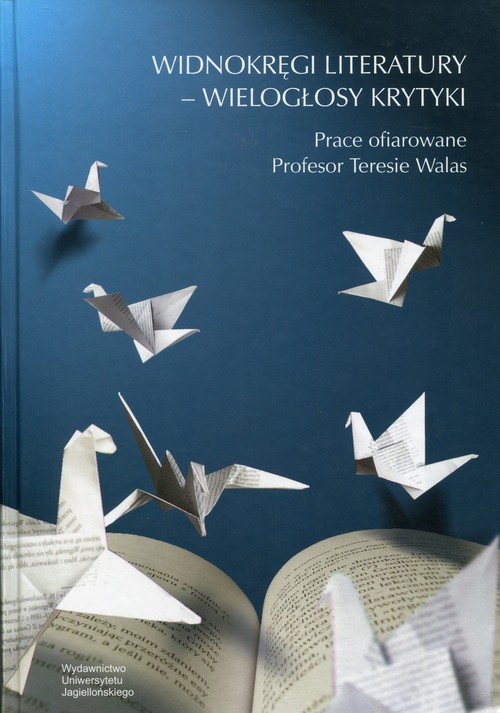 Widnokręgi literatury - wielogłosy krytyki. Prace ofiarowane Profesor Teresie Walas