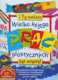 Wielka księga prac plastycznych I Ty możesz być artystą !