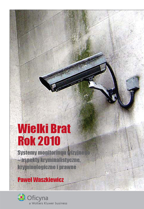Wielki Brat Rok 2010. Systemy monitoringu wizyjnego - aspekty kryminalistyczne, kryminologiczne i prawne