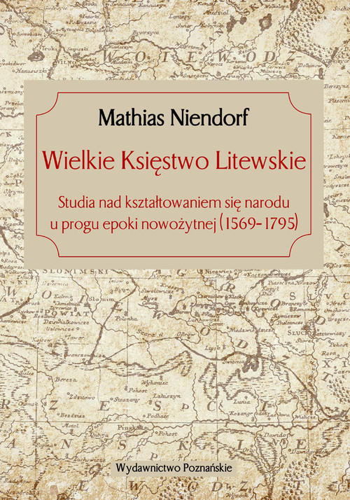 Wielkie Księstwo Litewskie. Studia nad kształtowaniem się narodu u progu epoki nowożytnej (1569-1795)