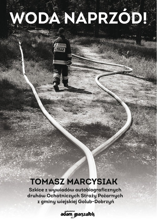 Woda naprzód! Szkice z wywiadów autobiograficznych druhów Ochotniczych Straży Pożarnych z gminy wiej