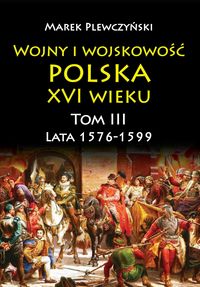 Wojny i wojskowość Polska XVI wieku tom III lata 1576-1599
