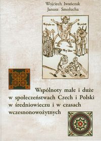 Wspólnoty małe i duże w społeczeństwach Czech i Polski w średniowieczu i w czasach wczesnonowożytnyc