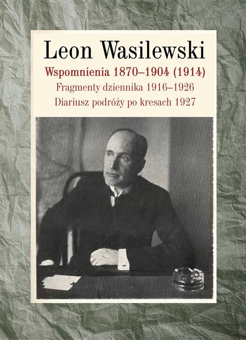 Wspomnienia 1870-1904. Fragmenty Dziennika 1916-1926. Diariusz Podróży Po Kresach 1927