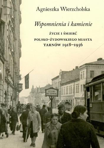 Wspomnienia i kamienie Życie i śmierć polsko-żydowskiego miasta Tarnów 1918-1956