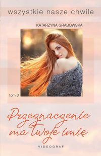 Wszystkie nasze chwile Tom 3 Przeznaczenie ma twoje imię