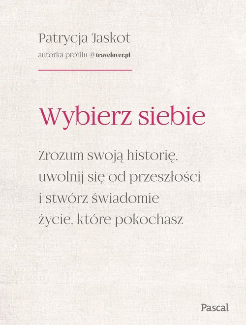 Wybierz siebie. Zrozum swoją historię, uwolnij się od przeszłości i stwórz świadomie życie, które po