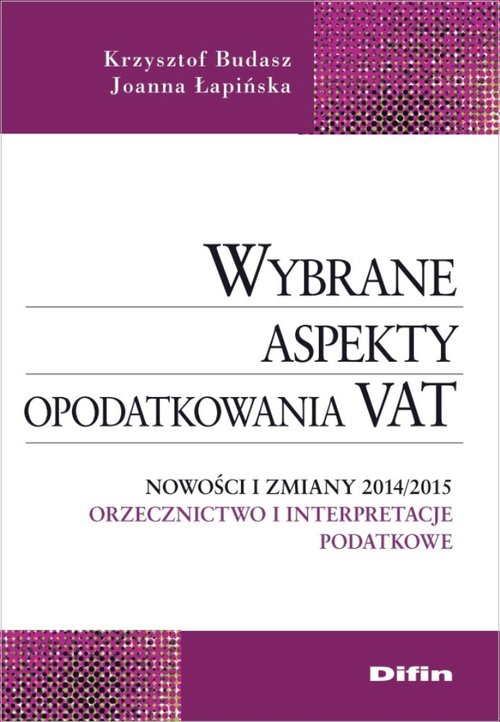 Wybrane aspekty opodatkowania VAT. Nowości i zmiany 2014/2015. Orzecznictwo i interpretacje podatkowe