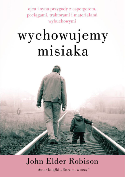 Wychowujemy misiaka. Ojca i syna przygody z Aspergerem, pociągami, traktorami i materiałami wybuchowymi