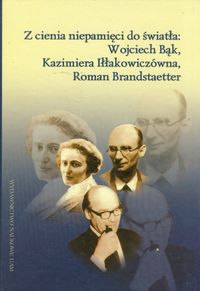 Z cienia niepamięci do światła: Wojciech Bąk, Kazimiera Iłłakowiczówna, Roman Brandstaetter