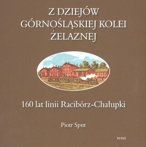 Z dziejów górnośląskiej kolei żelaznej. 160 lat linii Racibórz-Chałupki