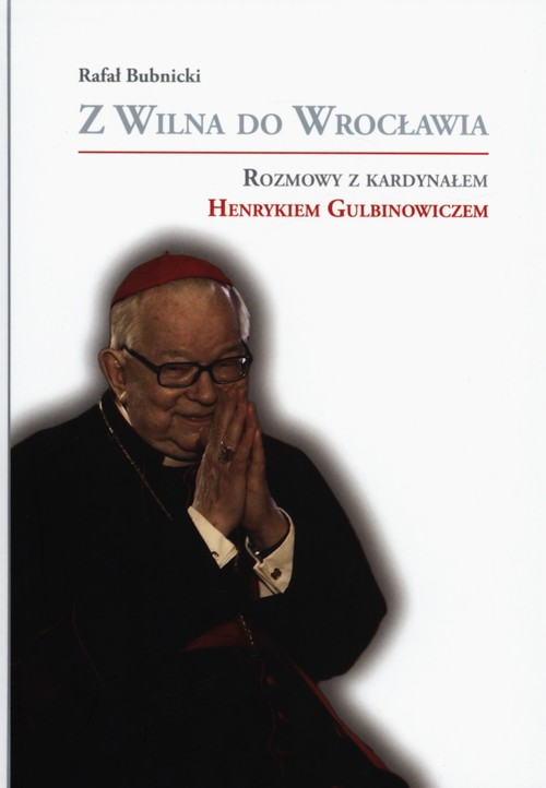 Z Wilna do Wrocławia. Rozmowy z kardynałem Henrykiem Gulbinowiczem