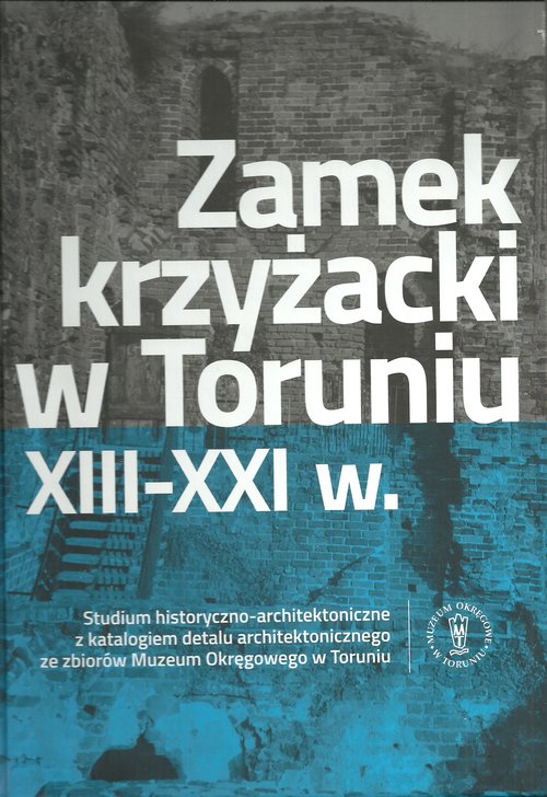 Zamek krzyżacki w Toruniu XIII-XXI w.