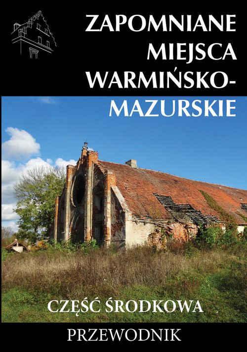 Zapomniane miejsca Warmińsko-mazurskie część środkowa Przewodnik