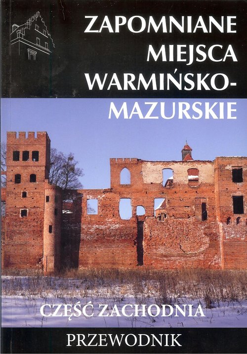 Zapomniane miejsca warmińsko - mazurskie część zachodnia Przewodnik