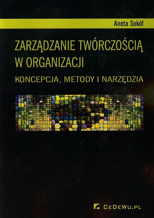 Zarządzanie twórczością w organizacji. Koncepcja, metody i narzędzia